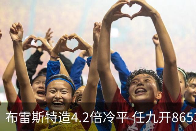 布雷斯特造4.2倍冷平 任九开8653注1378元